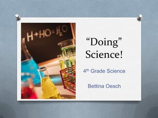 “Doing”
Science!
4th Grade Science

 Bettina Oesch
 