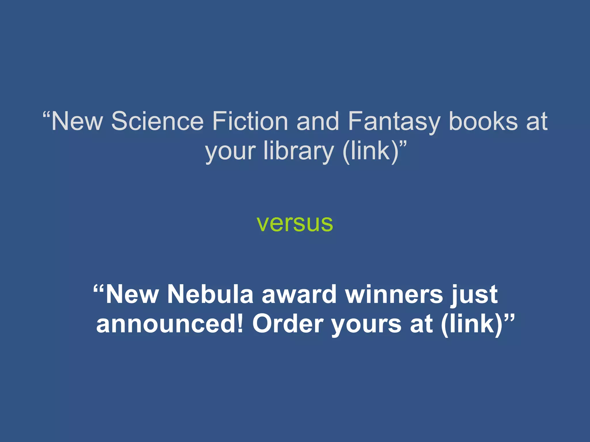 “ New Science Fiction and Fantasy books at your library (link)” versus “ New Nebula award winners just announced! Order yours at (link)” 