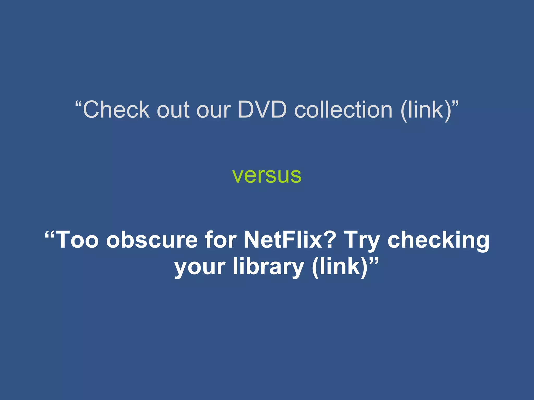 “ Check out our DVD collection (link)” versus “ Too obscure for NetFlix? Try checking your library (link)” 