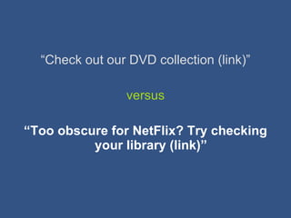 <ul><li>“ Check out our DVD collection (link)” </li></ul><ul><li>versus </li></ul><ul><li>“ Too obscure for NetFlix? Try c...