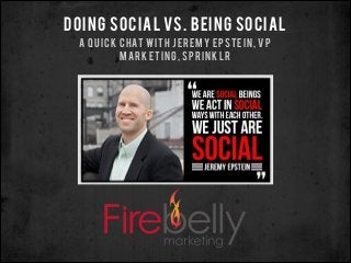 DOING SOCIAL VS. BEING SOCIAL
A QUICK CHAT WITH JEREMY EPSTEIN, VP
MARKETING, SPRINKLR
 