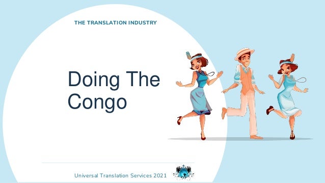 Universal Translation Services 2021
Doing The
Congo
THE TRANSLATION INDUSTRY
 