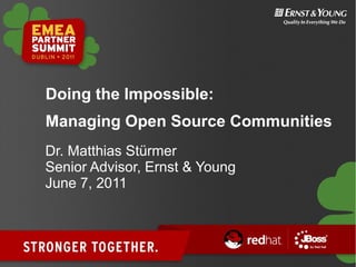 Doing the Impossible:
Managing Open Source Communities
Dr. Matthias Stürmer
Senior Advisor, Ernst & Young
June 7, 2011
 