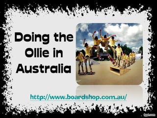 Doing the
 Ollie in
Australia
  http://www.boardshop.com.au/
 