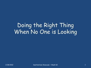 Doing the Right Thing
            When No One is Looking




2/28/2012         Destinations Showcase ~ Wash DC   1
 