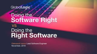 Confidential
Software Right
Right Software
Oleksandr Ivanov Lead Software Engineer
November, 2018
Doing the
Doing the
vs
 