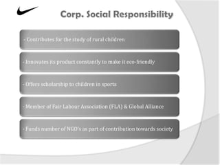 - Contributes for the study of rural children



- Innovates its product constantly to make it eco-friendly



- Offers scholarship to children in sports



- Member of Fair Labour Association (FLA) & Global Alliance



- Funds number of NGO’s as part of contribution towards society
 