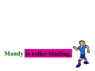 Mandy . . .
is roller-blading.
 