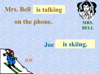 MRS.
BELL
JOE
Mrs. Bell . . .
is talking
on the phone.
Joe . . .
is skiing.
 