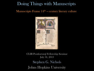 Doing Things with Manuscripts
n
Manuscripts Frame 14th – century literary culture
CLIR Postdoctorql Fellowship Seminar
July 31, 2013
 