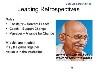 12 
Ben Linders Advies 
Leading Retrospectives 
Roles 
•Facilitator – Servant Leader 
•Coach – Support Change 
•Manager – ...