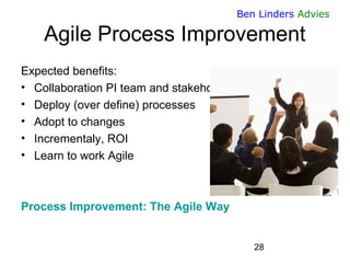 28 
Ben Linders Advies 
Agile Process Improvement 
Expected benefits: 
•Collaboration PI team and stakeholders 
•Deploy (o...