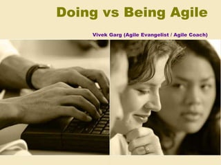 Doing vs Being Agile
Vivek Garg (Agile Evangelist / Agile Coach)
 