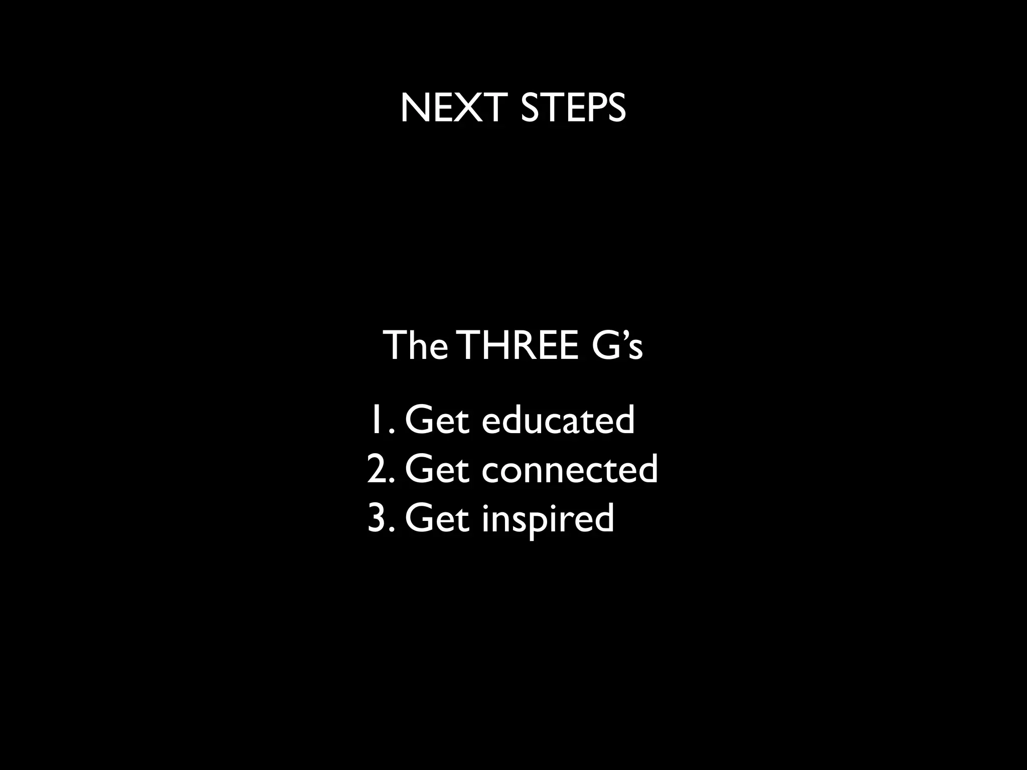 NEXT STEPS




The THREE G’s
1. Get educated
2. Get connected
3. Get inspired
 