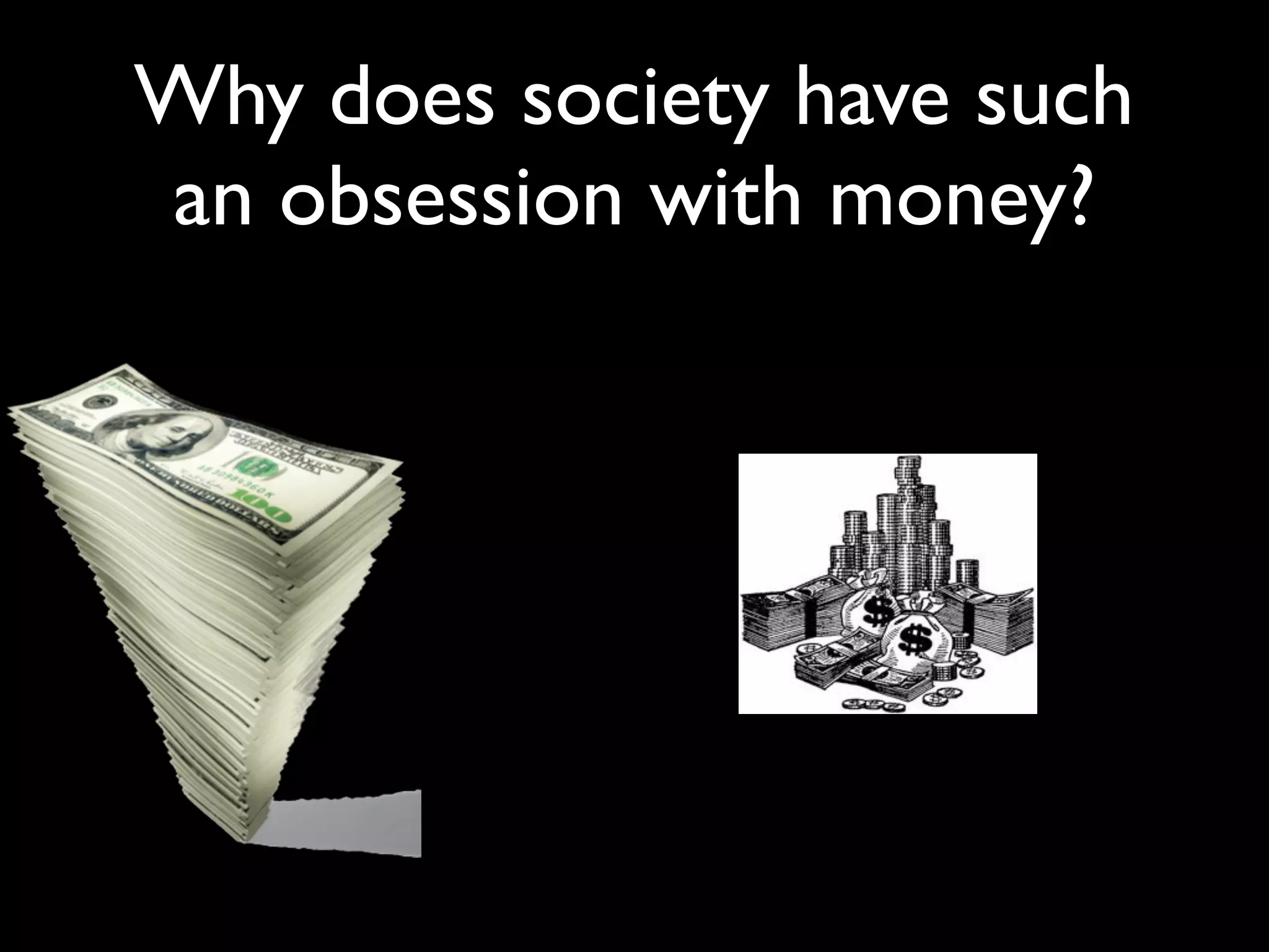 Why does society have such
an obsession with money?
 