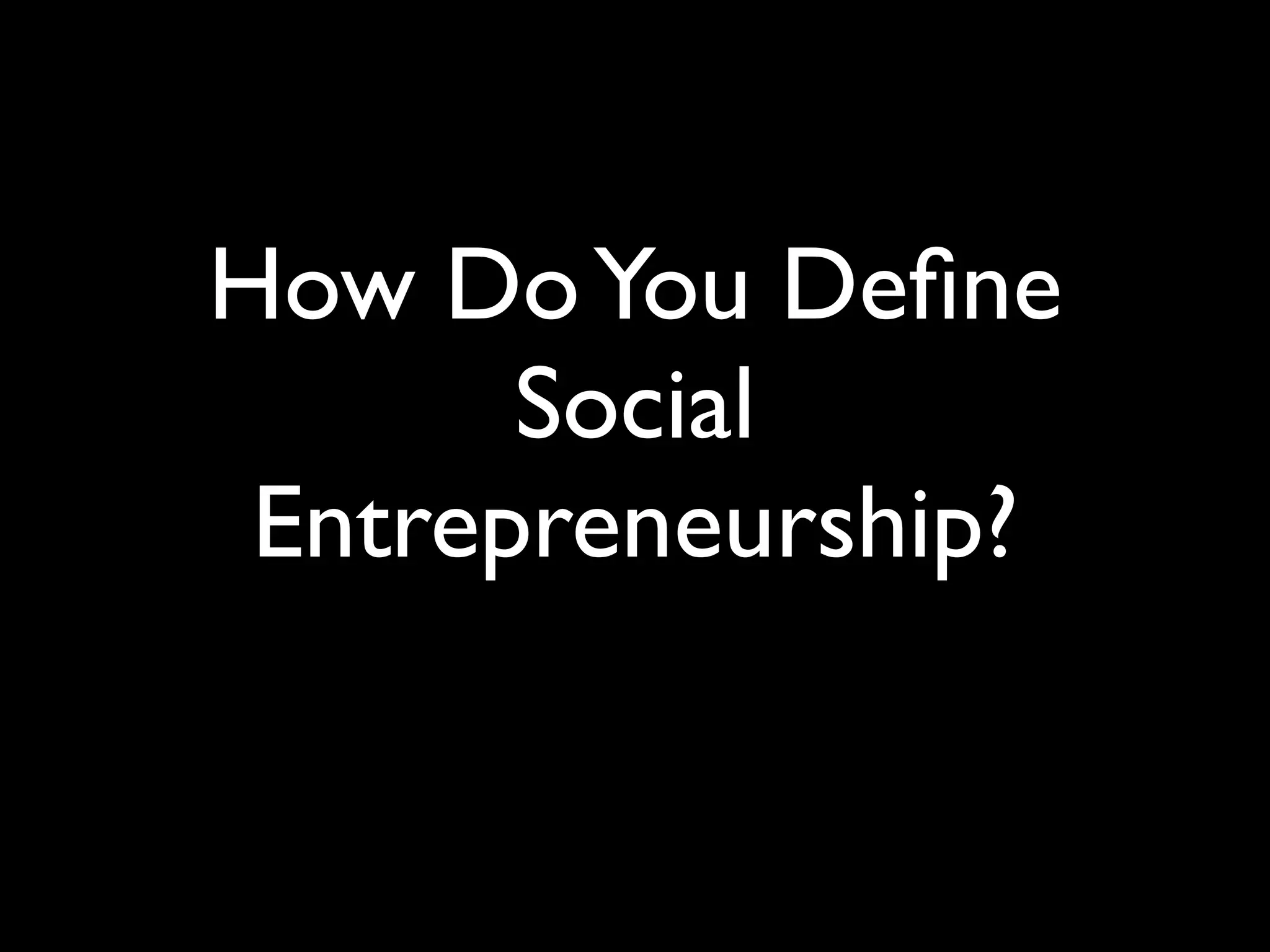 How Do You Deﬁne
       Social
 Entrepreneurship?
 