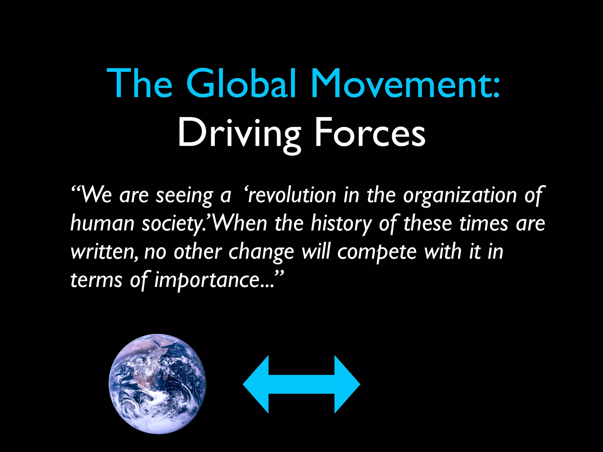 The Global Movement:
      Driving Forces
“We are seeing a ‘revolution in the organization of
human society.’ When the history of these times are
written, no other change will compete with it in
terms of importance...”
 