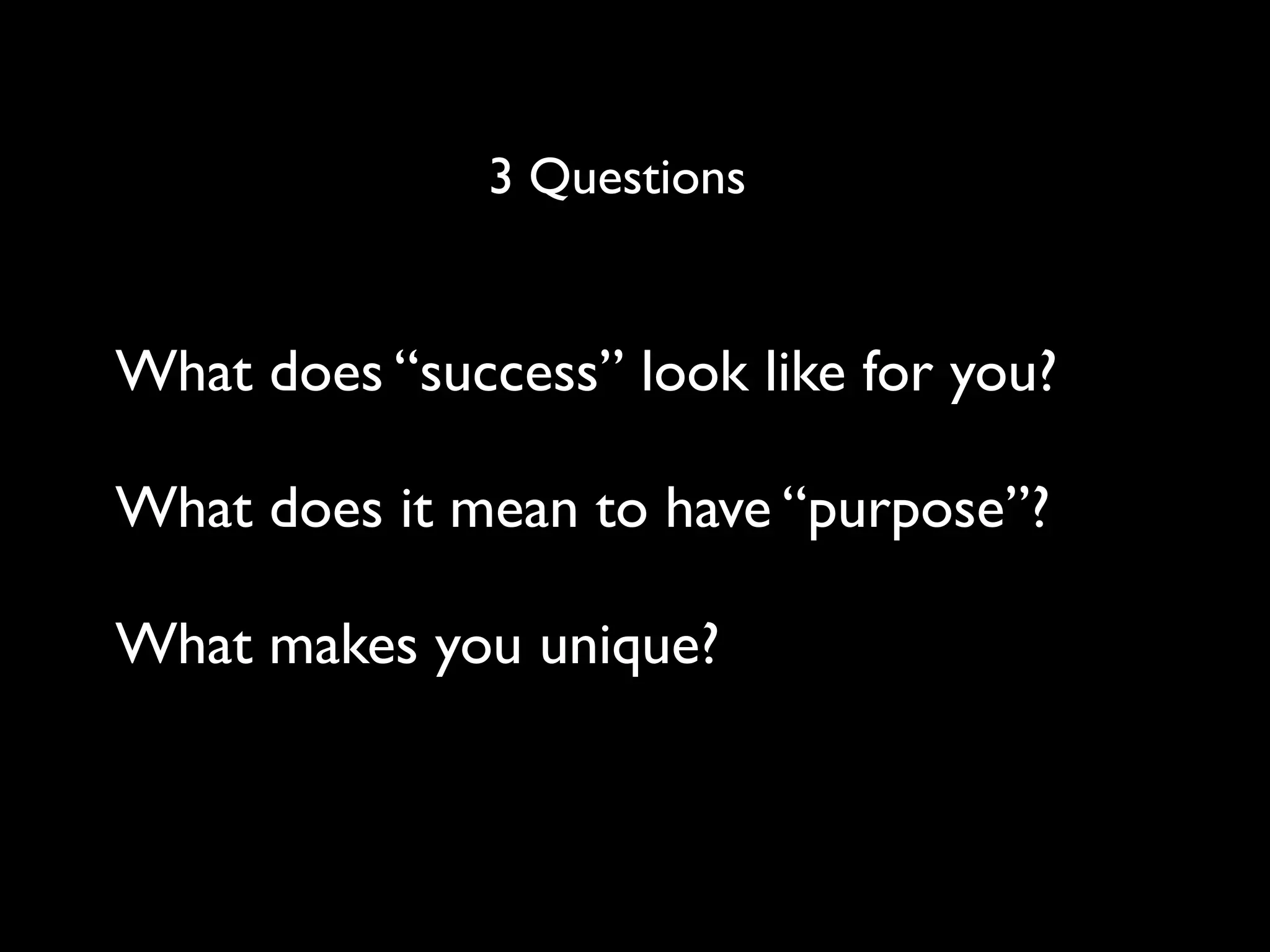 3 Questions


What does “success” look like for you?

What does it mean to have “purpose”?

What makes you unique?
 