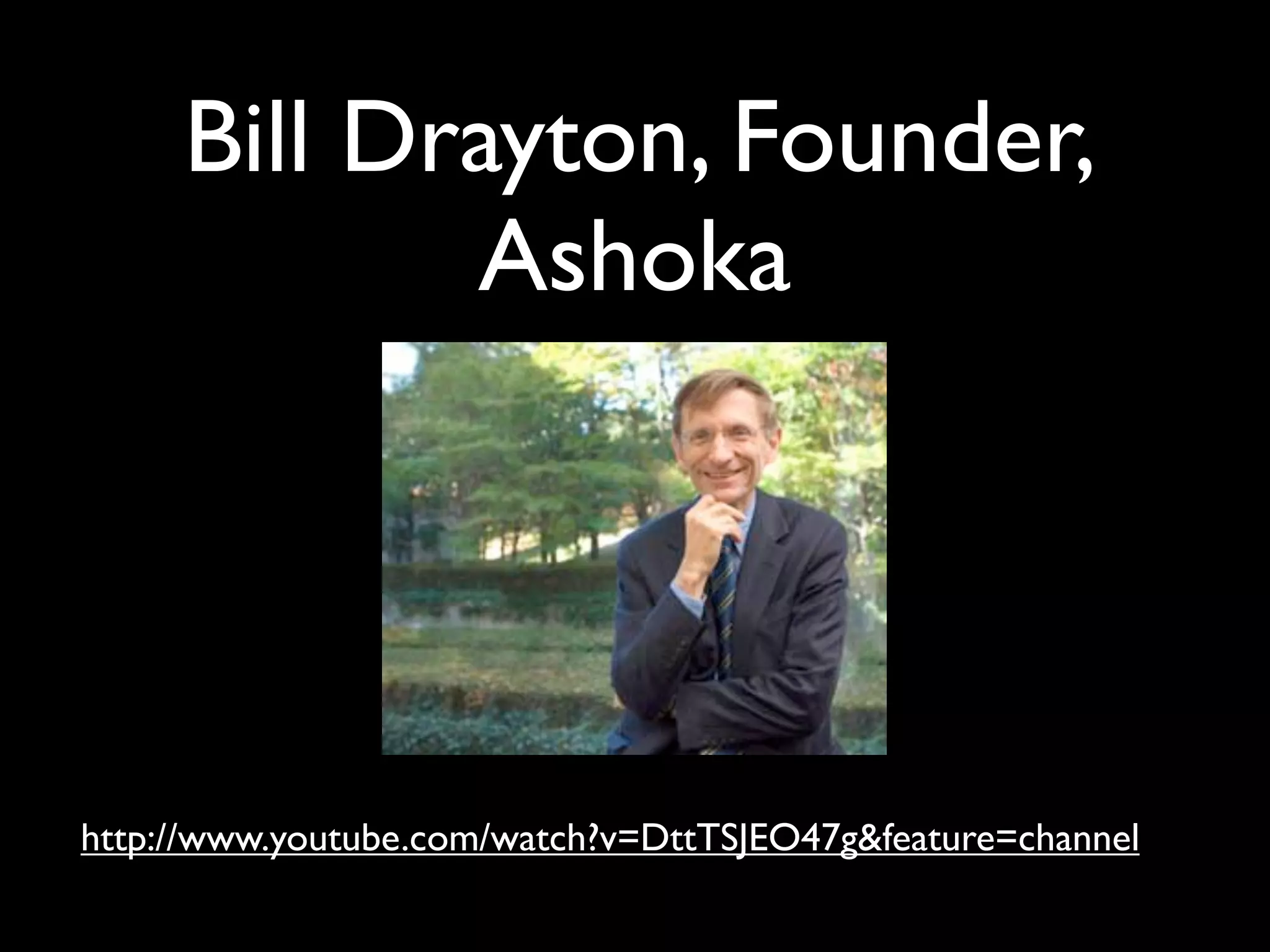 Bill Drayton, Founder,
            Ashoka




http://www.youtube.com/watch?v=DttTSJEO47g&feature=channel
 