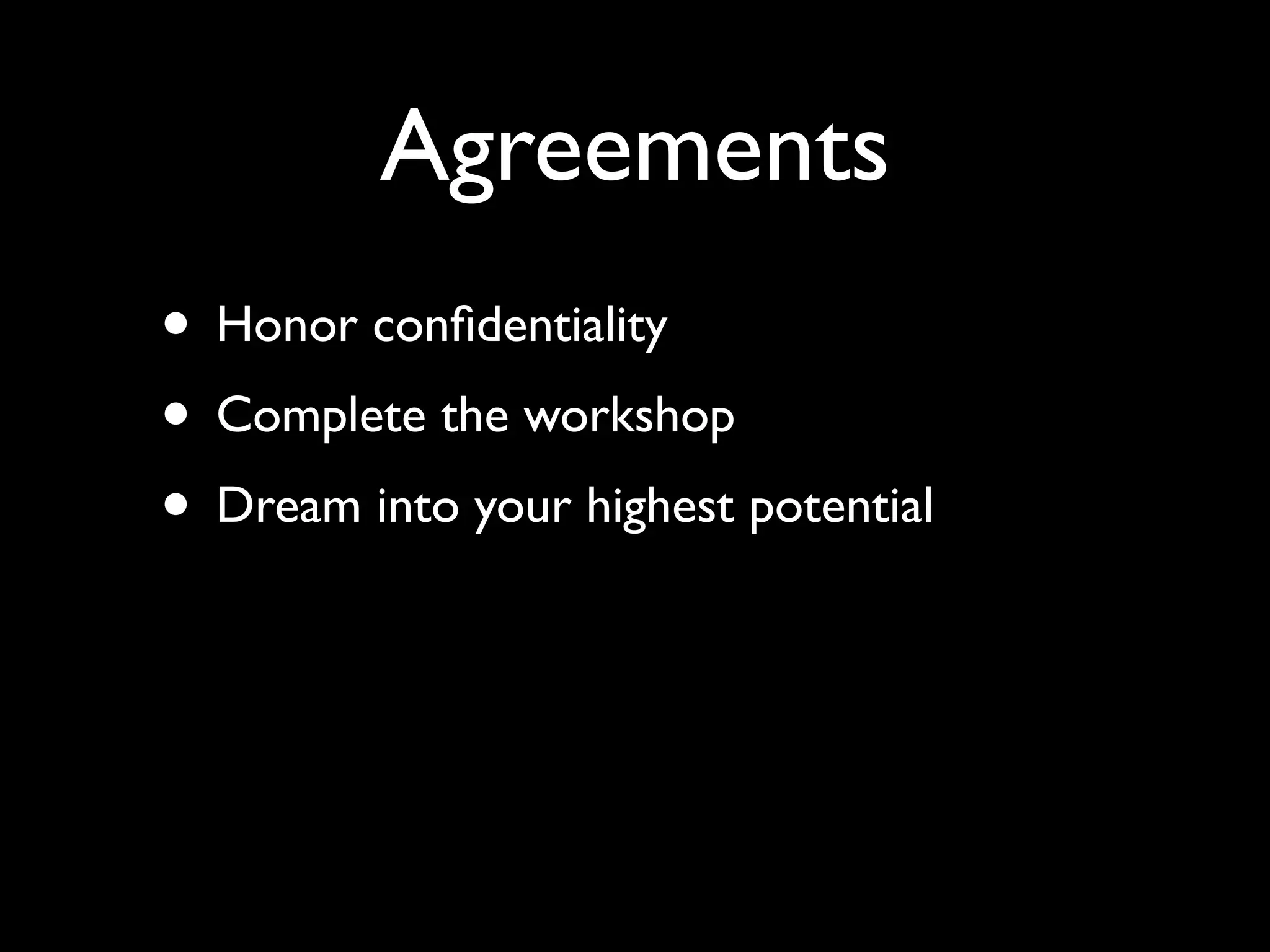 Agreements
• Honor conﬁdentiality
• Complete the workshop
• Dream into your highest potential
 