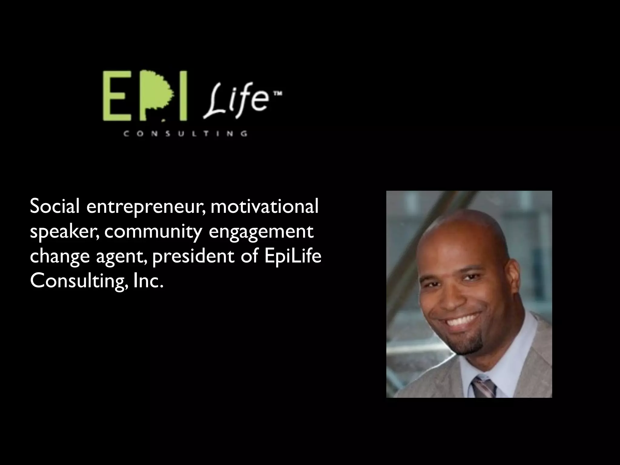 Social entrepreneur, motivational
speaker, community engagement
change agent, president of EpiLife
Consulting, Inc.
 