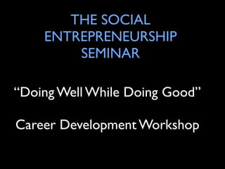THE SOCIAL
    ENTREPRENEURSHIP
        SEMINAR

“Doing Well While Doing Good”

Career Development Workshop
 