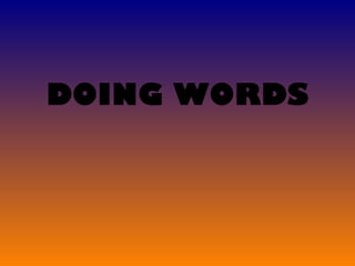 DOING WORDS
 