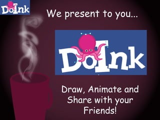 We present to you... Draw, Animate and Share with your Friends! 