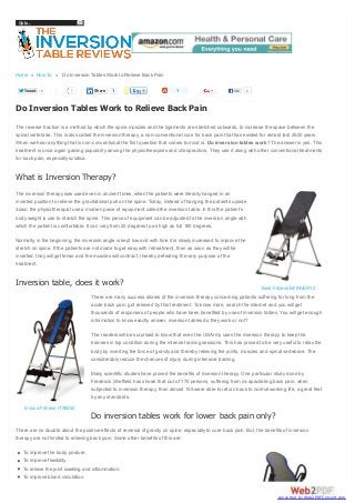 Go to...

Home » How To » Do Inversion Tables Work to Relieve Back Pain
Tweet

1

1

Share

1

1

Like

1

Do Inversion Tables Work to Relieve Back Pain
The reverse traction is a method by which the spine muscles and the ligaments are stretched outwards, to increase the space between the
spinal vertebrae. This is also called the inversion therapy, a non-conventional cure for back pain that has existed for almost last 2500 years.
When we hear anything that is non-conventional the first question that comes to mind is: Do inversion tables work? The answer is yes. This
treatment is once again gaining popularity among the physiotherapists and chiropractors. They use it along with other conventional treatments
for back pain, especially sciatica.

What is Inversion Therapy?
The inversion therapy was used even in ancient times, when the patients were literally hanged in an
inverted position to relieve the gravitational pull on the spine. Today, instead of hanging the patients upside
down, the physiotherapist use a modern piece of equipment called the inversion table. In this the patient’s
body weight is use to stretch the spine. This piece of equipment can be adjusted to the inversion angle with
which the patient is comfortable. It can vary from 20 degrees to as high as full 180 degrees.
Normally, in the beginning, the inversion angle is kept low and with time it is slowly increased to improve the
stretch on spine. If the patients are not made to get easy with retreatment, then as soon as they will be
inverted, they will get tense and the muscles will contract, thereby defeating the very purpose of the
treatment.

Inversion table, does it work?

Best Fitness BFINVER10

There are many success stories of the inversion therapy concerning patients suffering for long from the
acute back pain, got relieved by this treatment. To know more, search the internet and you will get
thousands of responses of people who have been benefited by use of inversion tables. You will get enough
information to know exactly answer, inversion tables do they work or not?
The readers will be surprised to know that even the US Army uses the inversion therapy to keep the
trainees in top condition during the intense training sessions. This has proved to be very useful to relax the
body by inverting the force of gravity and thereby relieving the joints, muscles and spinal vertebrae. The
considerably reduce the chances of injury during intensive training.
Many scientific studies have proved the benefits of inversion therapy. One particular study done by
Frederick Sheffield has shown that out of 175 persons, suffering from incapacitating back pain, when
subjected to inversion therapy, then almost 155 were able to return back to normal working life, a great feat
by any standards.
Innova Fitness ITX9250

Do inversion tables work for lower back pain only?
There are no doubts about the positive effects of reversal of gravity on spine, especially to cure back pain. But, the benefits of inversion
therapy are not limited to relieving back pain. Some other benefits of this are:
To improve the body posture.
To improve flexibility.
To relieve the joint swelling and inflammation.
To improve blood circulation.

converted by Web2PDFConvert.com

 