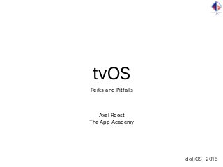 tvOS
Perks and Pitfalls
Axel Roest
The App Academy
do{iOS} 2015
 