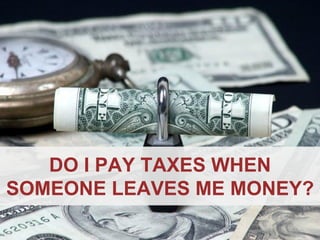 ANNAPOLIS • MILLERSVILLE • BOWIE • WALDORF
DO I PAY TAXES WHEN
SOMEONE LEAVES ME MONEY?
 
