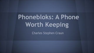 Phonebloks: A Phone
Worth Keeping
Charles Stephen Craun

 
