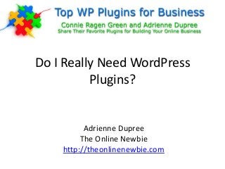 Do I Really Need WordPress
Plugins?
Adrienne Dupree
The Online Newbie
http://theonlinenewbie.com
 
