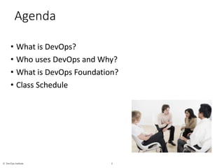 2© DevOps Institute
Agenda
• What is DevOps?
• Who uses DevOps and Why?
• What is DevOps Foundation?
• Class Schedule
 