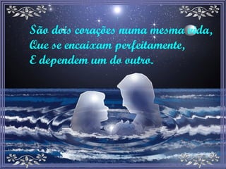 São dois corações numa mesma vida, Que se encaixam perfeitamente, E dependem um do outro. 