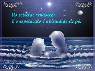 As estrelas renascem E o espetáculo é aplaudido de pé. 