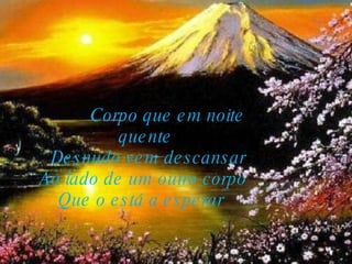          Corpo que em noite quente     Desnudo vem descansar   Ao lado de um outro corpo    Que o está a esperar    
