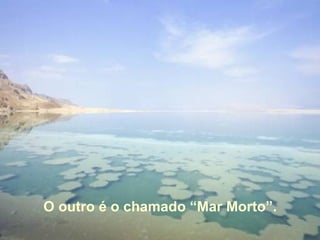 O outro é o chamado “Mar Morto”. 