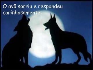 O avô sorriu e respondeu
carinhosamente:
 