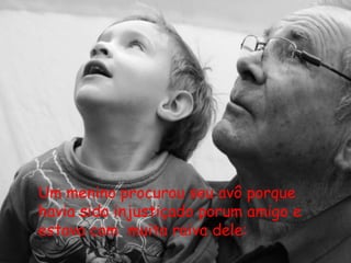 Um menino procurou seu avô porque
havia sido injustiçado porum amigo e
estava com muita raiva dele:
 