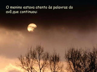 O menino estava atento às palavras do
avô,que continuou:
 