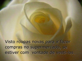 Visto roupas novas para ir fazer
compras no supermercado, se
estiver com vontade de vesti-las.
 