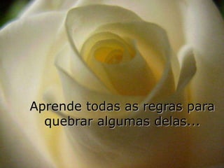 Aprende todas as regras para
  quebrar algumas delas...
 