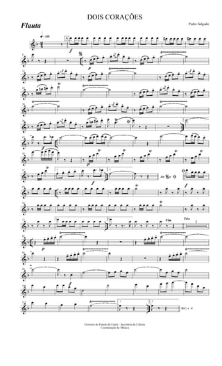 & b 42
q»¡™º
‰
A
f
œ œ œ œ œ œ œ œ œ œ œ œ œ œ œ œ œ œ œ# œ œ œ œ œ# œ œ œ
& b ..
Ÿ~~~~~~~~~~~~~~8
J
œ
‰ Œ ∑
%
‰
p
œ œ œ œ. œ. j
œ# œ.
œ. œ.
‰ œ œ œ œ. ˙ ˙
& b
Ÿ~~~~~~~~~~~~~~~Ÿ~~~~~~~~~~~~~~~
15
‰ œ œ œ œ. œ. j
œ# œ.
œ. œ.
‰ œ œ œ œ. ˙ ˙
‰ œ œ œ œ. œ. j
œ# œ.
œ. œ.
& b
Ÿ~~~~~~~~~~~~~~22
‰
œ œn œ# œ. ˙Ÿ
˙ ˙
‰ œ œ œ œ. œ. j
œ# œ.
œ. œ.
‰ œ œ œ œ.
& b
Ÿ~~~~~~~~~~~~~~~ Ÿ~~~~~~~~~~~~~~~Ÿ~~~~~~~~~~~~~~~
29 ˙ ˙
‰ œ œ œ œ. œ. j
œ# œ.
œ.
œ.
‰ œ œ œ œ. ˙ ˙
& b ..
36
‰ œ œ œ œ. œ. j
œ# œ.
œ. œ.
‰
œ œn œ# œ.
ﬁJ
œ.
.œŸ 1
J
œ
‰ Œ ∑
2˙
& b ..
f
43
J
œ
‰
.œ œb ˙ œ œ œ œ œ œ ˙ œ
Œ
˙ œ œ œ œ œ.
& b
50
œ œ œ œ œ
J
œ
‰ Œ ‰
p
œ œ œŸ
‰
œ œ œŸ
‰
œ œ œŸ
‰
œ œ œŸ
‰ œ œ œŸ
& b ..
57
‰ œ œ œŸ 1
œ. œ. œ. œ.
J
œ
‰
f
.œ œb 2
˙
Ao e% ﬁJ
œ
‰ Œ
f
ﬁ œ œ œ œ œ
& b ..
63 œ œ œ œ
‰
œ œ œ œ œ œ œ œ
‰
œ œ œ œ ˙
Ÿ
‰ J
œ
‰ J
œ
‰ J
œ
‰ J
œ
& b
70
‰
œ œ œ œ œ œ œ œ
‰
œ œ œ œ œ œ œ œ
‰
œ œ œ œ ˙
Ÿ
‰ J
œ
‰ J
œ
& b ..
77
‰ J
œ
‰ J
œ 1œ œ œ œ œ œ œ œ œ 2
J
œ
‰ ‰. R
œ
J
œ
‰ J
œ
‰
Fim
J
œ
‰ Œ
Trio
2
& b ..
Ÿ~~~~~~~~~~~~~~ Ÿ~~~~~~~~~~~~~~
p
85
Œ
œ. œ. œ. œ. ˙ œ
Œ ∑ Œ
œ. œ. œ. œ. ˙ ˙
& b
Ÿ~~~~~~~~~~~~~~ Ÿ~~~~~~~~~~~~~
92 œ
Œ Œ œ. œ. œ. œ. ˙ œ
Œ ∑ Œ œ. œ. œ. œ. ˙
& b
~
99 ˙
J
œ
‰
f
œ ˙ œ œ œ œ ˙ œ œ œ œ ˙
& b
106 œ œ œ œ œ œ ˙
˙ œ œ œ œ œ œ œ œ œ
& b ..
Ÿ~~~~~~~~~~~~~~113 œ œ œ œ ˙
1
J
œ ‰ Œ
2
D.C. e AJ
œ ‰ Œ
Governo do Estado do Ceará - Secretaria da Cultura
Coordenação de Música
DOIS CORAÇÕES
Pedro Salgado
Flauta
 