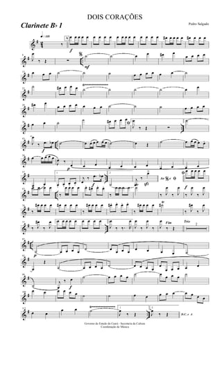 &
#
42
q»¡™º
‰
A
f
œ œ œ œ œ œ œ œ œ œ œ œ œ œ œ œ œ œ œ# œ œ œ œ œ# œ œ œ
&
# ..
8
J
œ
‰ Œ ∑
%
F
˙ ˙ œ œ œ# œ
œ œ œ œ
&
#15 œ œ œ ˙ ˙ ˙ œ œ œ œ œ œ ˙
&
#
Ÿ~~~~~~~~~~~~~~
22
˙ œ# œ œ œ ˙ ˙ ˙ ˙ œ œ
&
#29 œ# œ
œ œ œ œ œ œ œ ˙ ˙ ˙ œ œ œ œ
&
# ..
36
œ œ ˙ ˙
ﬁœ# œ œ œ 1
J
œ
‰ Œ ∑
2˙
&
# ..
f
43
J
œ
‰ .œ œb ˙ œ œ œ œ œ œ ˙ œ Œ ˙ œ œ œ œ œ.
&
#50
œ œ œ œ œ
J
œ ‰
p
œ œ œ
œ œ œ œ œ œ œ œ
&
# ..
57
œ œ
1
œ. œ. œ. œ.
j
œ
‰
f
.œ œb 2
˙
Ao e% ﬁj
œ
‰
ß
œ>
f
ﬁ
œ œ œ œ œ
&
# ..
63
œ œ œ œ
‰
œ œ œ œ œ. œ# . œ. œ.
‰
œ œ œ œ ˙Ÿ
‰ J
œ
‰ J
œ
‰ J
œ
‰ J
œ
&
#70
‰
œ# œ œ œ œ# œ œ œ
‰
œ# œ œ œ œ# . œ. œ. œ.
‰
œ# œ œ œ ˙#Ÿ
‰ J
œ#
‰ J
œ
&
# ..
77
‰ J
œ#
‰ J
œ 1œ œ œ œ œ œ œ œ œ 2
J
œ
‰ ‰. R
œ
J
œ
‰ J
œ
‰
Fim
J
œ
‰ Œ
Trio
2
&
# ..
p
85
˙ œ œ œ œ ˙ œ œ œ œ œ œ œ œ ˙
&
#92
œ
Œ
˙ œ œ œ œ ˙ œ œ œ œ
œ
œ œ œ œ œ
&
#99
˙
j
œ
‰
f
œ ˙ œ œ œ œ ˙ œ œ œ œ ˙
&
#106
œ œ œ œ œ œ ˙ ˙ œ œ œ œ œ œ œ œ œ
&
# ..
Ÿ~~~~~~~~~~~~~~113
œ œ
œ œ ˙ 1
J
œ
‰ Œ
2
D.C. e AJ
œ
‰ Œ
Governo do Estado do Ceará - Secretaria da Cultura
Coordenação de Música
DOIS CORAÇÕES
Pedro Salgado
Clarinete Bb 1
 