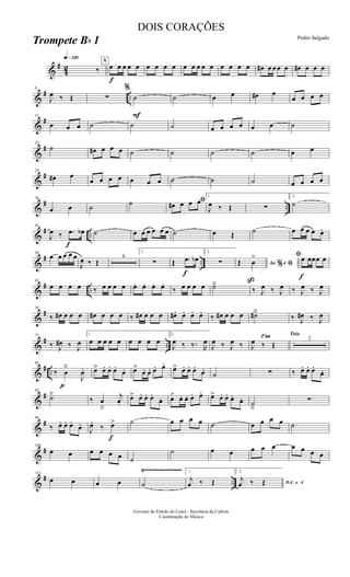 &
#
42
q»¡™º
‰
A
f
œ œ œ œ œ œ œ œ œ œ œ œ œ œ œ œ œ œ œ# œ œ œ œ œ# œ œ œ
&
# ..
8
J
œ ‰ Œ ∑
%
F
˙ ˙ œ œ œ# œ
œ œ œ œ
&
#15
œ œ œ ˙ ˙ ˙ œ œ œ œ œ œ ˙
&
#22
˙ œ# œ œ œ ˙ ˙ ˙ ˙ œ œ
&
#29
œ# œ
œ œ œ œ œ œ œ ˙ ˙ ˙ œ œ œ œ
&
# ..
36
œ œ ˙ ˙ ﬁœ# œ œ œ
1
J
œ ‰ Œ ∑
2
˙
&
# ..
f
43
J
œ ‰ .œ œb ˙ œ œ œ œ œ œ ˙ œ Œ ˙ œ œ œ œ œ.
&
# ..
50
œ œ œ œ œ
J
œ ‰ Œ
6
1
∑ Œ
f
.œ œb
2
∑ Ao e% ﬁŒ
ß
œ
>
f
ﬁœ œœœ œ
&
# ..
63
œ œ œ œ ‰ œ œ œ œ œ. œ. œ. œ.
‰ œ œ œ œ ˙ä
‰ J
œ ‰ J
œ ‰ J
œ ‰ J
œ
&
#70
‰ œ# œ œ œ œ# œ œ œ ‰ œ# œ œ œ œ# . œ. œ. œ.
‰ œ# œ œ œ ˙#ä
‰ J
œ# ‰ J
œ
&
# ..
77
‰ J
œ# ‰ J
œ
1
œ œ œ œ œ œ œ œ œ
2
J
œ ‰ ‰. R
œ
J
œ ‰ J
œ ‰
Fim
J
œ ‰ Œ
Trio
2
&
# ..
p
85
‰ œ
ä
J
œ. œ> œ. œ. œ.
œ. œ>
œ. œ. œ. œ.
œ> œ. œ. œ.
œ.
˙ ∑ ‰ œ. œ. œ.
œ.
&
#92
˙ä
‰ œ
â
j
œ.
œ> œ. œ. œ.
œ. œ> œ. œ. œ. œ. œ> œ. œ. œ. œ. ˙
â
∑
&
#99
‰ œ. œ. œ.
œ.
J
œ.
‰
f
œ> ˙ œ œ œ œ ˙ œ œ œ œ ˙
&
#106
œ œ œ œ œ œ ˙
˙ œ œ œ œ œ œ œ œ œ
&
# ..
Ÿ~~~~~~~~~~~~~~113
œ œ œ œ ˙
1
j
œ ‰ Œ
2
D.C. e A
j
œ ‰ Œ
Governo do Estado do Ceará - Secretaria da Cultura
Coordenação de Música
DOIS CORAÇÕES
Pedro Salgado
Trompete Bb 1
 