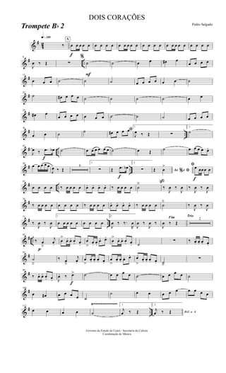 &
#
42
q»¡™º
‰
A
f
œ œ œ œ œ œ œ œ œ œ œ œ œ œ œ œ œ œ œ œ œ œ œ œ œ œ œ
&
# ..
8
J
œ ‰ Œ ∑
%
F
˙ ˙ œ œ œ# œ
œ œ œ œ
&
#15
œ œ œ ˙ ˙ ˙ œ œ œ œ œ œ ˙
&
#22
˙ œ# œ œ œ ˙ ˙ ˙ ˙ œ œ
&
#29
œ# œ
œ œ œ œ œ œ œ ˙ ˙ ˙ œ œ œ œ
&
# ..
36
œ œ ˙ ˙ ﬁœ# œ œ œ
1
J
œ ‰ Œ ∑
2
˙
&
# ..
f
43
J
œ ‰ .œ œb ˙ œ œ œ œ œ œ ˙ œ Œ ˙ œ œ œ œ œ.
&
# ..
50
œ œ œ œ œ
J
œ ‰ Œ
6
1
∑ Œ
f
.œ œb
2
∑ Ao e% ﬁŒ
ß
œ
>
f
ﬁœ œœœ œ
&
# ..
63
œ œ œ œ ‰ œ œ œ œ œ. œ. œ. œ. ‰ œ œ œ œ ˙
ä
‰
J
œ ‰
J
œ ‰
J
œ ‰
J
œ
&
#70
‰ œ œ œ œ œ œ œ œ ‰ œ œ œ œ œ. œ. œ. œ. ‰ œ œ œ œ ˙
ä
‰
J
œ ‰
J
œ
&
# ..
77
‰
J
œ ‰
J
œ
1
œ œ œ œ œ œ œ œ œ
2
J
œ ‰ ‰.
R
œ
J
œ ‰
J
œ ‰
Fim
J
œ ‰ Œ
Trio
2
&
# ..
p
85
‰ œ
â
j
œ.
œ
>
œ. œ. œ. œ.
œ
>
œ. œ.
œ. œ.
œ
>
œ. œ. œ. œ. ˙
∑ ‰ œ. œ. œ. œ.
&
#92
˙
â
‰ œ
â
j
œ.
œ
>
œ. œ. œ. œ.
œ
>
œ. œ. œ. œ. œ
>
œ. œ. œ. œ. ˙â
∑
&
#99
‰ œ. œ. œ. œ. J
œ. ‰
f
œ> ˙ œ œ œ œ ˙ œ œ œ œ ˙
&
#106
œ œ# œ œ œ œ ˙
˙ œ œ œ œ œ œ œ œ œ
&
# ..
Ÿ~~~~~~~~~~~~~~113
œ œ œ œ ˙
1
j
œ ‰ Œ
2
D.C. e A
j
œ ‰ Œ
Governo do Estado do Ceará - Secretaria da Cultura
Coordenação de Música
DOIS CORAÇÕES
Pedro Salgado
Trompete Bb 2
 