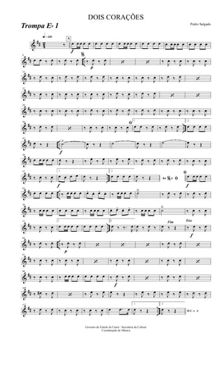 &
## 42
q»¡™º
‰
A
f
œ œ œ œ œ œ œ œ œ œ œ œ œ œ œ œ œ œ œ œ œ œ œ œ œ œ œ
&
## ..
8
œ œ ‰ J
œ ‰ J
œ ‰ J
œ
%
‰
p
J
œ ‰ J
œ ‘ ‘ ‰ J
œ ‰ J
œ ‰ J
œ ‰ J
œ
&
##
15
‰ J
œ ‰ J
œ ‰ J
œ ‰ J
œ ‰ J
œ ‰ J
œ ‰ J
œ ‰ J
œ ‰ J
œ ‰ J
œ ‰ J
œ ‰ J
œ
‘
&
##
22
‰ J
œ ‰ J
œ ‰ J
œ ‰ J
œ ‰ J
œ ‰ J
œ ‰ J
œ ‰ J
œ ‰ J
œ ‰ J
œ
‘ ‘
&
##
29
‰
J
œ ‰
J
œ ‰
J
œ ‰
J
œ ‰ J
œ ‰
J
œ ‰ J
œ ‰ J
œ ‰ J
œ ‰ J
œ ‰
J
œ ‰
J
œ ‰
J
œ ‰
J
œ
&
## ..
36
‰ J
œ ‰ J
œ ‘ ‰ J
œ ‰ J
œ
ﬁ
‰ J
œ ‰ J
œ
1
œ œ ‰ J
œ ‰ J
œ ‰ J
œ
2
œ œ œ œ
&
## ..
f
43
J
œ ‰ Œ ˙>
J
œ ‰ Œ ˙
J
œ ‰ Œ ˙
J
œ ‰ Œ
&
##
50
œ œ œ œ œ
J
œ ‰ Œ ‰ J
œ ‰ J
œ ‰ J
œ ‰ J
œ ‰ J
œ ‰ J
œ ‰ J
œ ‰ J
œ ‰ J
œ ‰ J
œ
&
## ..
57
‰ J
œ ‰ J
œ
1
f
œ œ œ œ
J
œ ‰ Œ
2
œ œ œ œ Ao e% ﬁJ
œ ‰ Œ
f
ﬁœ œ œ œ œ
&
## ..
63
œ œ œ œ ‰ œ œ œ œ œ. œ. œ. œ. ‰ œ œ œ œ ˙ä
‰ J
œ ‰ J
œ ‰ J
œ ‰ J
œ
&
##
70
‰ œ œ œ œ œ œ œ œ ‰ œ œ œ œ œ. œ. œ. œ.
‰ œ œ œ œ ˙ä
‰
J
œ ‰
J
œ
&
## ..
77
‰ J
œ ‰ J
œ
1
œ œ œ œ œ œ œ œ œ
2
J
œ ‰ ‰.
R
œ
J
œ ‰ J
œ ‰
Fim
J
œ ‰ Œ
Trio
‰
f
J
œ ‰ J
œ
&
## ..
84
‰ J
œ ‰ J
œ
p
‰ J
œ ‰ J
œ ‘ ‘ ‘ ‰ J
œ ‰ J
œ ‘
&
##
91
‰
J
œ ‰
J
œ ‰
J
œ ‰
J
œ ‘ ‰
J
œ ‰
J
œ ‘ ‰
J
œ ‰
J
œ ‘
&
##
98
‰
J
œ ‰
J
œ ‰ œ œ œ œ œ œ œ œ ‰
f
J
œ ‰ J
œ
‘ ‰ J
œ ‰ J
œ
‘
&
##
105
‰ J
œ# ‰ J
œ ‘ ‰ J
œ ‰ J
œ
J
œ ‰ Œ ‰ J
œ ‰ J
œ ‰ J
œ ‰ J
œ ‰ J
œ ‰ J
œ
&
## ..
112
‰ J
œ ‰ J
œ ‰
J
œ ‰
J
œ ‰
J
œ ‰
J
œ œ .œ œ
1
J
œ ‰ Œ
2
D.C. e A
J
œ ‰ Œ
Governo do Estado do Ceará - Secretaria da Cultura
Coordenação de Música
DOIS CORAÇÕES
Pedro Salgado
Trompa Eb 1
 