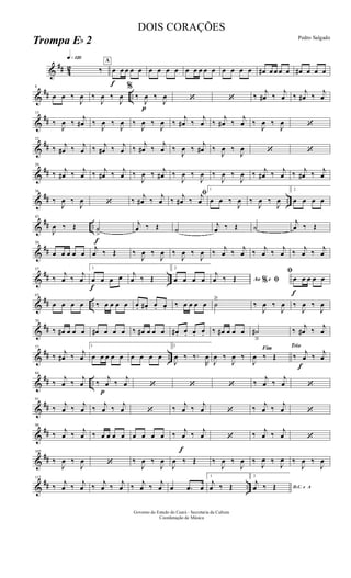 &
## 42
q»¡™º
‰
A
f
œ œ œ œ œ œ œ œ œ œ œ œ œ œ œ œ œ œ œ# œ œ œ œ œ# œ œ œ
&
## ..
8
œ œ ‰
J
œ ‰
J
œ ‰
J
œ
%
‰
p
J
œ ‰
J
œ ‘ ‘ ‰
j
œ# ‰
j
œ ‰
j
œ# ‰
j
œ
&
##
15
‰
J
œ ‰
j
œ# ‰
J
œ ‰
J
œ ‰
J
œ ‰
J
œ ‰
j
œ# ‰
j
œ ‰
j
œ# ‰
j
œ ‰
J
œ ‰
J
œ ‘
&
##
22
‰ j
œ# ‰ j
œ ‰ j
œ# ‰ j
œ ‰
j
œ# ‰
j
œ ‰
J
œ ‰
j
œ# ‰
J
œ ‰
J
œ ‘ ‘
&
##
29
‰ j
œ# ‰ j
œ ‰ j
œ# ‰ j
œ ‰
J
œ ‰ j
œ# ‰
J
œ ‰
J
œ ‰
J
œ ‰
J
œ ‰ j
œ# ‰ j
œ ‰ j
œ# ‰ j
œ
&
## ..
36
‰
J
œ ‰
J
œ ‘ ‰ j
œ# ‰ j
œ
ﬁ
‰ j
œ# ‰ j
œ
1
œ œ ‰
J
œ ‰
J
œ ‰
J
œ
2
œ œ œ œ
&
## ..
f
43
J
œ ‰ Œ ˙
>
j
œ ‰ Œ ˙
j
œ ‰ Œ ˙
j
œ ‰ Œ
&
##
50
œ œ œ œ œ
j
œ ‰ Œ ‰
J
œ ‰
J
œ ‰
J
œ ‰
J
œ ‰
j
œ ‰
j
œ ‰
j
œ ‰
j
œ ‰
j
œ ‰
j
œ
&
## ..
57
‰
j
œ ‰
j
œ
1
f
œ œ œ œ j
œ ‰ Œ
2
œ œ œ œ Ao e% ﬁ
j
œ ‰ Œ
f
ﬁ
œ œ œ œ œ
&
## ..
63
œ œ œ œ ‰ œ œ œ œ œ. œ# . œ. œ. ‰ œ œ œ œ ˙
ä
‰
J
œ ‰
J
œ ‰
J
œ ‰
J
œ
&
##
70
‰ œ# œ œ œ œ# œ œ œ ‰ œ# œ œ œ œ# . œ. œ. œ. ‰ œ# œ œ œ ˙#
â
‰ j
œ# ‰ j
œ
&
## ..
77
‰ j
œ# ‰ j
œ
1
œ œ œ œ œ œ œ œ œ
2
J
œ ‰ ‰.
R
œ
J
œ ‰
J
œ ‰
Fim
J
œ ‰ Œ
Trio
‰
f
j
œ ‰ j
œ
&
## ..
84
‰
j
œ ‰
j
œ
p
‰
j
œ ‰
j
œ ‘ ‘ ‘ ‰
j
œ ‰
j
œ ‘
&
##
91
‰ j
œ ‰ j
œ ‰ j
œ ‰ j
œ ‘ ‰ j
œ ‰ j
œ ‘ ‰ j
œ ‰ j
œ ‘
&
##
98
‰ j
œ ‰ j
œ ‰ œ œ œ œ œ œ œ œ ‰
f
j
œ ‰ j
œ ‘ ‰ j
œ ‰ j
œ ‘
&
##
105
‰
J
œ ‰
J
œ ‘ ‰
J
œ ‰
J
œ
J
œ ‰ Œ ‰
J
œ ‰
J
œ ‰
J
œ ‰
J
œ ‰
J
œ ‰
J
œ
&
## ..
112
‰ j
œ ‰ j
œ ‰ j
œ ‰ j
œ ‰ j
œ ‰ j
œ œ .œ œ
1
j
œ ‰ Œ
2
D.C. e A
j
œ ‰ Œ
Governo do Estado do Ceará - Secretaria da Cultura
Coordenação de Música
DOIS CORAÇÕES
Pedro Salgado
Trompa Eb 2
 