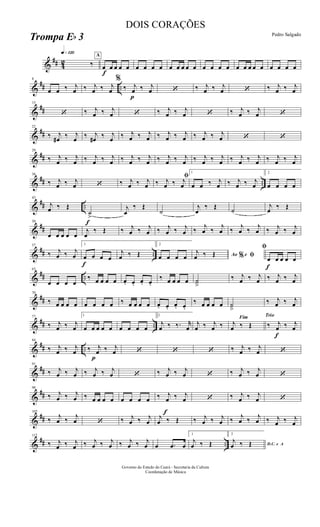 &
## 42
q»¡™º
‰
A
f
œ œ œ œ œ œ œ œ œ œ œ œ œ œ œ œ œ œ œ œ œ œ œ œ œ œ œ
&
## ..
8
œ œ ‰ j
œ ‰ j
œ ‰ j
œ
%
‰
p
j
œ ‰ j
œ ‘ ‰ j
œ ‰ j
œ ‘ ‰ j
œ ‰ j
œ
&
##
15
‘ ‰ j
œ ‰ j
œ ‘ ‰ j
œ ‰ j
œ ‘ ‰ j
œ ‰ j
œ ‘
&
##
22
‰ j
œ# ‰ j
œ ‰ j
œ# ‰ j
œ ‰ j
œ ‰ j
œ ‰ j
œ ‰ j
œ ‰ j
œ ‰ j
œ ‘ ‘
&
##
29
‰ j
œ ‰ j
œ ‰ j
œ ‰ j
œ ‰ j
œ ‰ j
œ ‰ j
œ ‰ j
œ ‰ j
œ ‰ j
œ ‰ j
œ ‰ j
œ ‰ j
œ ‰ j
œ
&
## ..
36
‰ j
œ ‰ j
œ ‘ ‰ j
œ ‰ j
œ
ﬁ
‰ j
œ ‰ j
œ
1
œ œ ‰ j
œ ‰ j
œ ‰ j
œ
2
œ œ œ œ
&
## ..
f
43
j
œ ‰ Œ
˙
>
j
œ
‰ Œ
˙
j
œ
‰ Œ ˙
j
œ ‰ Œ
&
##
50
œ œ œ œ œ
j
œ
‰ Œ ‰ j
œ ‰ j
œ ‰ j
œ ‰ j
œ ‰
j
œ ‰
j
œ ‰
j
œ ‰
j
œ ‰ j
œ ‰ j
œ
&
## ..
57
‰ j
œ ‰ j
œ
1
f
œ œ œ œ
j
œ ‰ Œ
2
œ œ œ œ Ao e% ﬁj
œ ‰ Œ
f
ﬁ
œ œ œ œ œ
&
## ..
63
œ œ œ œ
‰ œ œ œ œ œ. œ. œ. œ.
‰ œ œ œ œ ˙
â
‰ j
œ ‰ j
œ ‰ j
œ ‰ j
œ
&
##
70
‰ œ œ œ œ œ œ œ œ ‰ œ œ œ œ œ. œ. œ. œ.
‰ œ œ œ œ ˙
â
‰ j
œ ‰ j
œ
&
## ..
77
‰ j
œ ‰ j
œ
1
œ œ œ œ œ œ œ œ œ
2
j
œ ‰ ‰. r
œ
j
œ ‰ j
œ ‰
Fim
j
œ ‰ Œ
Trio
‰
f
j
œ ‰ j
œ
&
## ..
84
‰ j
œ ‰ j
œ
p
‰ j
œ ‰ j
œ ‘ ‘ ‘ ‰ j
œ ‰ j
œ ‘
&
##
91
‰ j
œ ‰ j
œ ‰ j
œ ‰ j
œ ‘ ‰ j
œ ‰ j
œ ‘ ‰ j
œ ‰ j
œ ‘
&
##
98
‰ j
œ ‰ j
œ ‰ œ œ œ œ œ œ œ œ ‰
f
j
œ ‰ j
œ ‘ ‰ j
œ ‰ j
œ ‘
&
##
105
‰ j
œ ‰ j
œ ‘ ‰ j
œ ‰ j
œ
j
œ ‰ Œ ‰ j
œ ‰ j
œ ‰ j
œ ‰ j
œ ‰ j
œ ‰ j
œ
&
## ..
112
‰ j
œ ‰ j
œ ‰ j
œ ‰ j
œ ‰ j
œ ‰ j
œ œ .œ œ
1
j
œ ‰ Œ
2
D.C. e A
j
œ ‰ Œ
Governo do Estado do Ceará - Secretaria da Cultura
Coordenação de Música
DOIS CORAÇÕES
Pedro Salgado
Trompa Eb 3
 